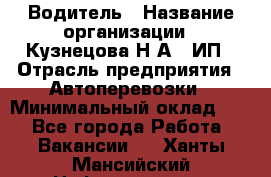 Водитель › Название организации ­ Кузнецова Н.А., ИП › Отрасль предприятия ­ Автоперевозки › Минимальный оклад ­ 1 - Все города Работа » Вакансии   . Ханты-Мансийский,Нефтеюганск г.